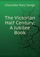 The Victorian Half Century: A Jubilee Book, Charlotte Mary Yonge 