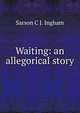 Waiting: an allegorical story, Sarson C. J. Ingham 