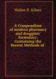 A Compendium of modern pharmacy and druggists' formulary: Containing the Recent Methods of ., Walter B. Kilner 