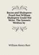 Bacon and Shakspere: Proof that William Shakspere Could Not Write. The Sonnets Written by ., William Henry Burr 
