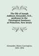 The life of Joseph Addison Alexander, D.D., professor in the Theological Seminary at Princeton, New Jersey, Alexander, Henry Carrington, 1835-1894 