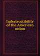 Indestructibility of the American union, Young, Harrison Perry. [from old catalog],Miscellaneous Pamphlet Collection (Library of Congress) DLC [from old catalog] 