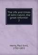 The life and times of John Calvin, the great reformer. 2, Henry, Paul Emil, 1792-1853 
