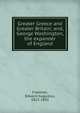 Greater Greece and Greater Britain; and, George Washington, the expander of England, Freeman Edward Augustus 