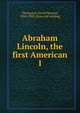 Abraham Lincoln, the first American. 1, Thompson, David Decamp, 1852-1908. [from old catalog] 