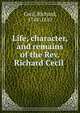 Life, character, and remains of the Rev. Richard Cecil, Cecil, Richard, 1748-1810 