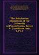 The Babylonian Expedition of the University of Pennsylvania. Series A: Cuneiform texts. 1, Pt. 1, University of Pennsylvania,Clay, Albert Tobias, 1866-1925,Hilprecht, H. V. (Hermann Vollrat), 1859-1925,Myhrman, David Vilhelm, 1866-,Poebel, Arno, 1881-,Ranke, Hermann, 1878-,Radau, Hugo, 1873-,Langdon, Stephen, 1876-1937 