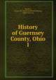 History of Guernsey County, Ohio. 1, Sarchet, Cyrus P. B. (Cyrus Parkinson Beatty), 1828-1913. cn 
