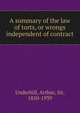 A summary of the law of torts, or wrongs independent of contract, Underhill, Arthur, Sir, 1850-1939 
