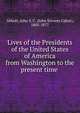 Lives of the Presidents of the United States of America from Washington to the present time, Abbott, John S. C. (John Stevens Cabot), 1805-1877 