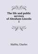 The life and public services of Abraham Lincoln. 1, Maltby, Charles 