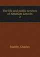 The life and public services of Abraham Lincoln. 2, Maltby, Charles 