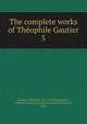 The complete works of Thophile Gautier. 5, Theophile Gautier 