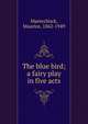 The blue bird; a fairy play in five acts, Maeterlinck, Maurice, 1862-1949 