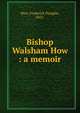Bishop Walsham How : a memoir, How, Frederick Douglas, 1853- 
