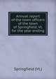 Annual report of the town officers of the town of Springfield, Vt. for the year ending, Springfield (Vt.) 