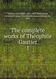 The complete works of Thophile Gautier. 1, Theophile Gautier 