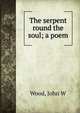 The serpent round the soul; a poem, John W. Wood 