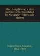 Mary Magdalene; a play in three acts. Translated by Alexander Teixeira de Mattos, Maeterlinck, Maurice, 1862-1949 