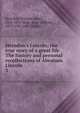 Herndon's Lincoln; the true story of a great life . The history and personal recollections of Abraham Lincoln, Herndon, William Henry, 1818-1891,Weik, Jesse William, 1857-1930, joint author 