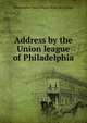 Address by the Union league of Philadelphia, Philadelphia. Union league. [from old catalog] 