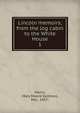 Lincoln memoirs; from the log cabin to the White House. 1, Harris, Mary Moore Vantrece, Mrs., 1857- 