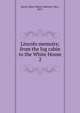 Lincoln memoirs; from the log cabin to the White House. 2, Harris, Mary Moore Vantrece, Mrs., 1857- 