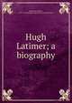 Hugh Latimer; a biography, Demaus, R. (Robert), 1829?-1874,Religious Tract Society (Great Britain) 