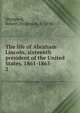 The life of Abraham Lincoln, sixteenth president of the United States, 1861-1865. 2, Sheppard, Robert Dickinson, b. 1846 