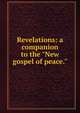 Revelations: a companion to the "New gospel of peace.", Miscellaneous Pamphlet Collection (Library of Congress) DLC,YA Pamphlet Collection (Library of Congress) DLC,White, Richard Grant, 1821-1885 