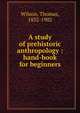 A study of prehistoric anthropology : hand-book for beginners, Wilson, Thomas 