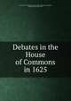 Debates in the House of Commons in 1625, Great Britain. Parliament (1625). House of Commons,Gardiner, Samuel Rawson, 1829-1902 