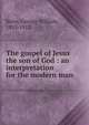 The gospel of Jesus the son of God : an interpretation for the modern man, Knox, George William, 1853-1912 