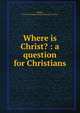 Where is Christ? : a question for Christians, Hughes, Frederick Stephen,Anglican priest in China 