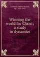 Winning the world for Christ; a study in dynamics, Lambuth, Walter Russell, bp., 1854-1921 