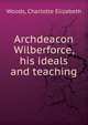 Archdeacon Wilberforce, his ideals and teaching, Woods, Charlotte Elizabeth 