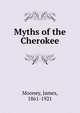 Myths of the Cherokee, Mooney, James, 1861-1921 