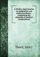 A Medico-legal treatise on malpractice and medical evidence : comprising the elements of medical jurisprudence, John J. Elwell 
