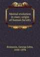Mental evolution in man; origin of human faculty, Romanes, George John 