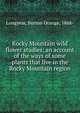 Rocky Mountain wild flower studies; an account of the ways of some plants that live in the Rocky Mountain region, Longyear, Burton Orange, 1868- 