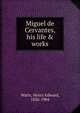 Miguel de Cervantes, his life & works, Watts, Henry Edward, 1826-1904 