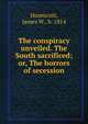 The conspiracy unveiled. The South sacrificed; or, The horrors of secession, Hunnicutt, James W., b. 1814 