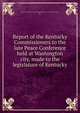 Report of the Kentucky Commissioners to the late Peace Conference held at Washington city, made to the legislature of Kentucky, Kentucky. Commissioners to the Peace Conference at Washington (February, 1861) 