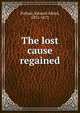 The lost cause regained, Edward Alfred Pollard 