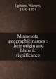 Minnesota geographic names : their origin and historic significance, Upham, Warren, 1850-1934 