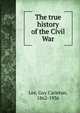 The true history of the Civil War, Lee, Guy Carleton, 1862-1936 