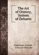 The Art of Oratory, System of Delsarte, Ang?lique Arnaud , Fran?ois Delsarte 