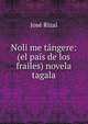 Noli me t?ngere: (el pa?s de los frailes) novela tagala, Jose Rizal 