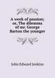 A week of passion; or, The dilemma of mr. George Barton the younger, John Edward Jenkins 