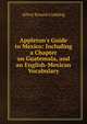 Appleton's Guide to Mexico: Including a Chapter on Guatemala, and an English-Mexican Vocabulary, Alfred Ronald Conkling 